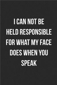 I Can Not Be Held Responsible For What My Face Does When You Speak