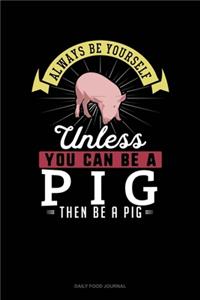 Always Be Yourself Unless You Can Be A Pig Then Be A Pig