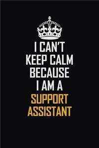 I Can't Keep Calm Because I Am A Support Assistant