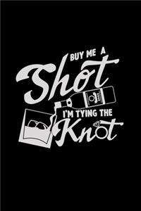 Buy me a shot I'm tying the knot
