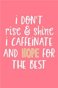I Don't Rise & Shine I Caffeinate And Hope For The Best