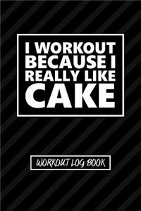 Workout Log Book - I Workout Because I Really Like Cake