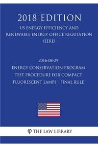 2016-08-29 Energy Conservation Program - Test Procedure for Compact Fluorescent Lamps - Final rule (US Energy Efficiency and Renewable Energy Office Regulation) (EERE) (2018 Edition)