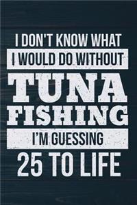 I Don't Know What I Would Do Without Tuna Fishing I'm Guessing 25 To Life