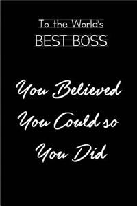To the World's Best Boss.You Believed you could so you did