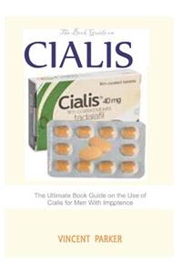 The Book Guide on Cialis: The Ultimate Book Guide on the Use of Cialis or Men with Impotence