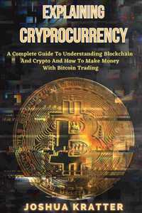 Explaining Cryptocurrency: A Complete Guide To Understanding Blockchain And Cryptos And How to Make Money With Bitcoin Trading