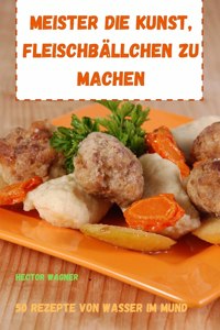 Meister Die Kunst, Fleischbällchen Zu Machen 50 Rezepte Von Wasser Im Mund