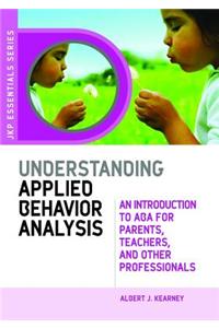 Understanding Applied Behavior Anaylsis: An Introduction to ABA for Parents, Teachers, and Other Professionals