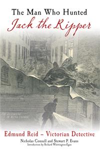 The Man Who Hunted Jack the Ripper: Edmund Reid--Victorian Detective