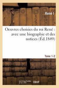Oeuvres Choisies Du Roi René Avec Une Biographie Et Des Notices. Tomes 1-2
