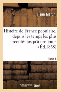 Histoire de France Populaire, Depuis Les Temps Les Plus Reculés Jusqu'à Nos Jours. Tome 5