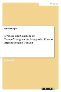 Beratung und Coaching als Change-Management-Lösungen im Kontext organisationalen Wandels