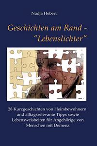 Geschichten am Rand - "Lebenslichter": 28 Kurzgeschichten von Heimbewohnern und alltagsrelevante Tipps sowie Lebensweisheiten für Angehörige von Menschen mit Demenz