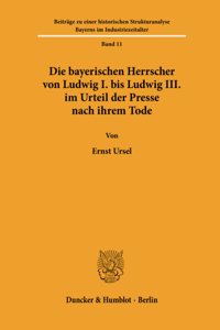 Die Bayerischen Herrscher Von Ludwig I. Bis Ludwig III. Im Urteil Der Presse Nach Ihrem Tode