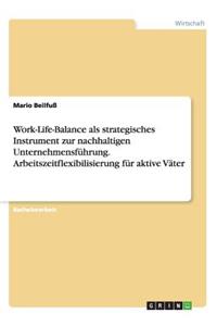 Work-Life-Balance als strategisches Instrument zur nachhaltigen Unternehmensführung. Arbeitszeitflexibilisierung für aktive Väter