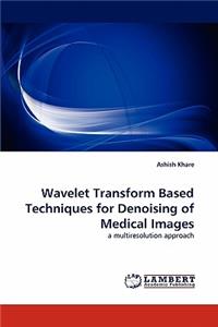 Wavelet Transform Based Techniques for Denoising of Medical Images