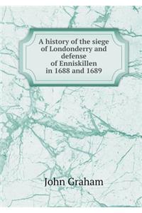 A History of the Siege of Londonderry and Defense of Enniskillen in 1688 and 1689