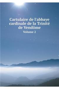 Cartulaire de l'Abbaye Cardinale de la Trinité de Vendôme Volume 2