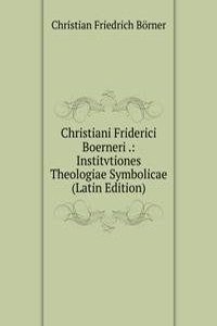 Christiani Friderici Boerneri .: Institvtiones Theologiae Symbolicae (Latin Edition)
