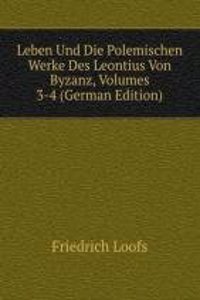 Leben Und Die Polemischen Werke Des Leontius Von Byzanz, Volumes 3-4 (German Edition)