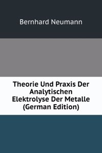Theorie Und Praxis Der Analytischen Elektrolyse Der Metalle (German Edition)