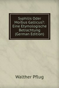 Syphilis Oder Morbus Gallicus?: Eine Etymologische Betrachtung (German Edition)