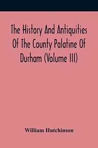 History And Antiquities Of The County Palatine Of Durham (Volume Iii)