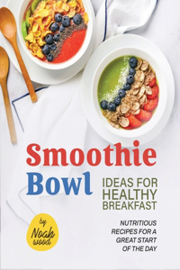 Smoothie Bowl Ideas for Healthy Breakfast