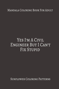 Mandala Coloring Book For Adults Yes I'm A Civil Engineer But I Can't fix Stupid