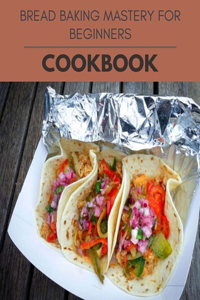 Bread Baking Mastery For Beginners Cookbook