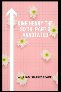 King Henry the Sixth, Part 3 Annotaed