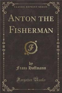 Anton the Fisherman (Classic Reprint)