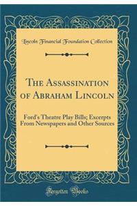 The Assassination of Abraham Lincoln: Ford's Theatre Play Bills; Excerpts From Newspapers and Other Sources (Classic Reprint)