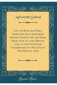 List of Boys and Girls Admitted Into Ackworth School During the 100 Years from 18th of 10th Month, 1779, to the Centenary Celebration on the 27th of 6th Month, 1879 (Classic Reprint)