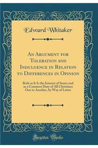 An Argument for Toleration and Indulgence in Relation to Differences in Opinion: Both as It Is the Interest of States and as a Common Duty of All Christians One to Another, by Way of Letter (Classic Reprint)