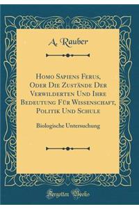 Homo Sapiens Ferus, Oder Die Zustï¿½nde Der Verwilderten Und Ihre Bedeutung Fï¿½r Wissenschaft, Politik Und Schule: Biologische Untersuchung (Classic Reprint)