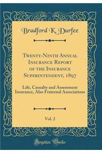 Twenty-Ninth Annual Insurance Report of the Insurance Superintendent, 1897, Vol. 2: Life, Casualty and Assessment Insurance, Also Fraternal Associations (Classic Reprint)