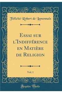 Essai sur l'Indifférence en Matière de Religion, Vol. 1 (Classic Reprint)