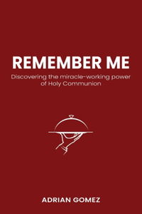 Remember Me: Discovering the miracle-working power of Holy Communion