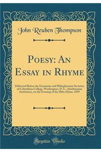 Poesy: An Essay in Rhyme: Delivered Before the Enosinian and Philophrenian Societies of Columbian College, Washington, D. C., Smithsonian Institution, on the Evening of the 28th of June, 1859 (Classic Reprint)