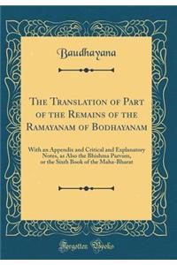 The Translation of Part of the Remains of the Ramayanam of Bodhayanam: With an Appendix and Critical and Explanatory Notes, as Also the Bhishma Parvum, or the Sixth Book of the Maha-Bharat (Classic Reprint)