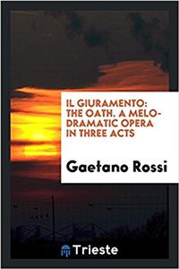 IL Giuramento: The Oath. A Melo-dramatic Opera in Three Acts