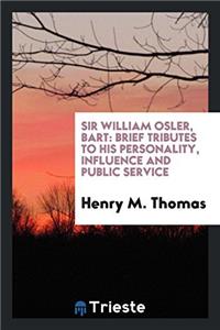 SIR WILLIAM OSLER, BART: BRIEF TRIBUTES
