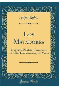 Los Matadores: Programa Politico-Taurino En Un Acto, DOS Cuadros Y En Verso (Classic Reprint)