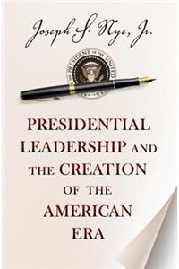 Presidential Leadership and the Creation of the American Era