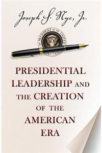 Presidential Leadership and the Creation of the American Era