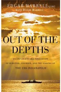 Out of the Depths: An Unforgettable WWII Story of Survival, Courage, and the Sinking of the USS Indianapolis