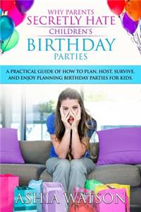 Why Parents Secretly Hate Children's Birthday Parties: A practical guide of how to plan, host, survive, and enjoy planning birthday parties for kids.
