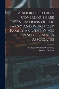 Book of Recipes Covering Three Generations of the Farny and Wurlitzer Family and the Wives of Present Business Associates